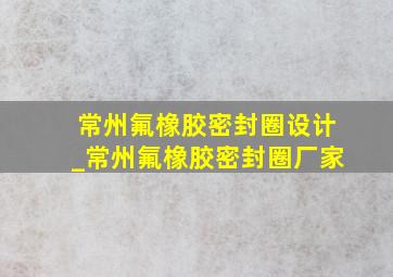 常州氟橡胶密封圈设计_常州氟橡胶密封圈厂家