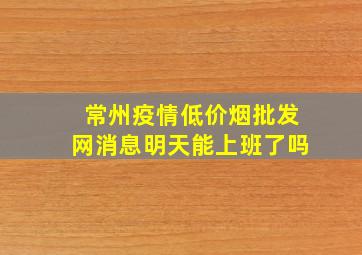 常州疫情(低价烟批发网)消息明天能上班了吗