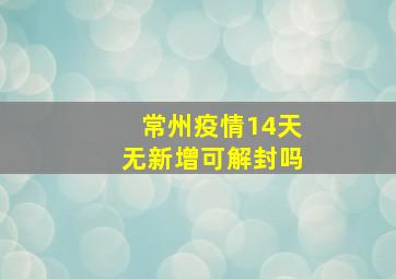 常州疫情14天无新增可解封吗