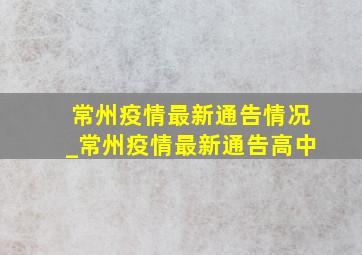 常州疫情最新通告情况_常州疫情最新通告高中