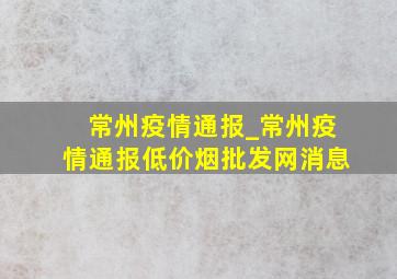 常州疫情通报_常州疫情通报(低价烟批发网)消息