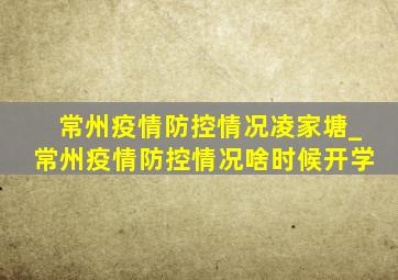 常州疫情防控情况凌家塘_常州疫情防控情况啥时候开学