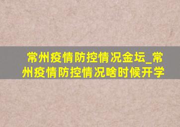 常州疫情防控情况金坛_常州疫情防控情况啥时候开学