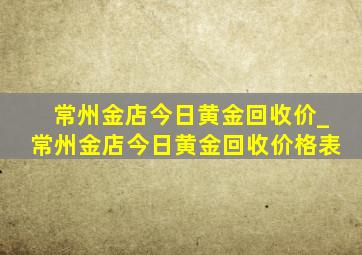 常州金店今日黄金回收价_常州金店今日黄金回收价格表