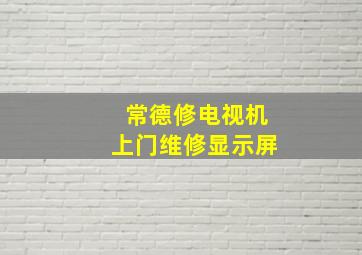 常德修电视机上门维修显示屏