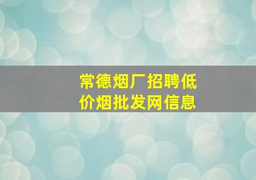 常德烟厂招聘(低价烟批发网)信息