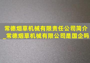 常德烟草机械有限责任公司简介_常德烟草机械有限公司是国企吗