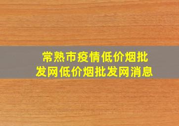 常熟市疫情(低价烟批发网)(低价烟批发网)消息