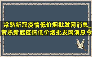 常熟新冠疫情(低价烟批发网)消息_常熟新冠疫情(低价烟批发网)消息今天