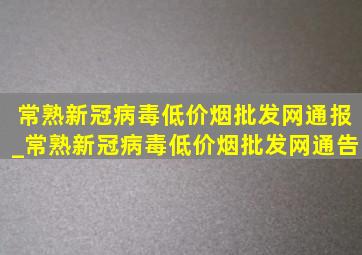 常熟新冠病毒(低价烟批发网)通报_常熟新冠病毒(低价烟批发网)通告