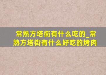 常熟方塔街有什么吃的_常熟方塔街有什么好吃的烤肉