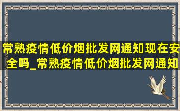 常熟疫情(低价烟批发网)通知现在安全吗_常熟疫情(低价烟批发网)通知