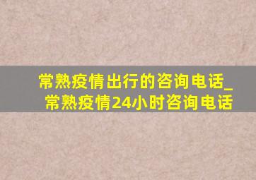 常熟疫情出行的咨询电话_常熟疫情24小时咨询电话