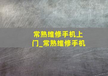 常熟维修手机上门_常熟维修手机