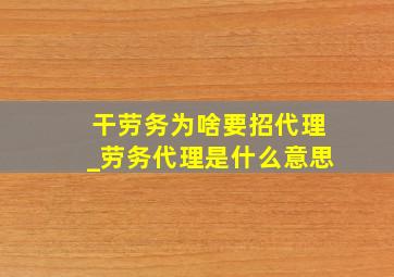 干劳务为啥要招代理_劳务代理是什么意思