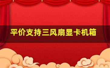 平价支持三风扇显卡机箱