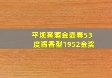 平坝窖酒金壶春53度酱香型1952金奖