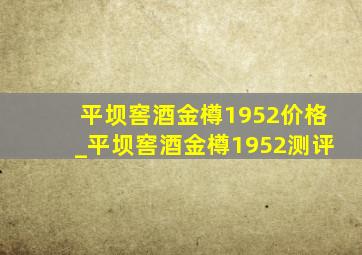 平坝窖酒金樽1952价格_平坝窖酒金樽1952测评