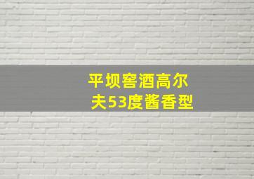 平坝窖酒高尔夫53度酱香型