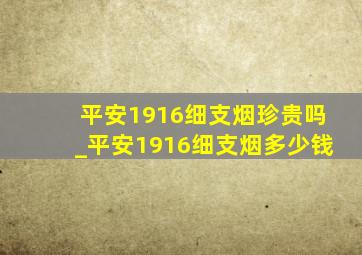 平安1916细支烟珍贵吗_平安1916细支烟多少钱