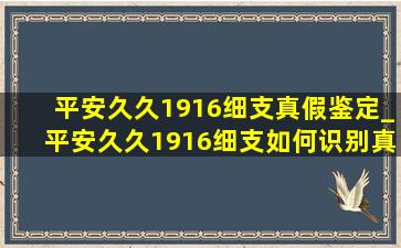 平安久久1916细支真假鉴定_平安久久1916细支如何识别真伪