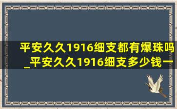 平安久久1916细支都有爆珠吗_平安久久1916细支多少钱一包