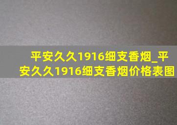 平安久久1916细支香烟_平安久久1916细支香烟价格表图