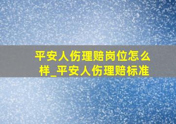 平安人伤理赔岗位怎么样_平安人伤理赔标准