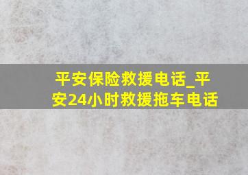 平安保险救援电话_平安24小时救援拖车电话