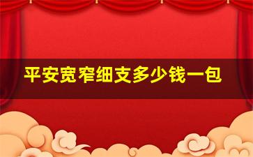 平安宽窄细支多少钱一包