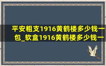 平安粗支1916黄鹤楼多少钱一包_软盒1916黄鹤楼多少钱一包