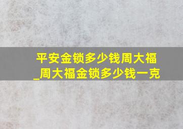 平安金锁多少钱周大福_周大福金锁多少钱一克