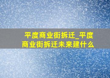 平度商业街拆迁_平度商业街拆迁未来建什么