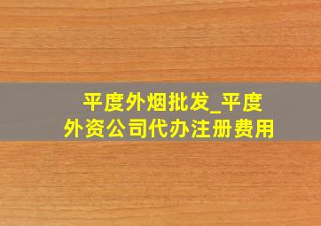 平度外烟批发_平度外资公司代办注册费用