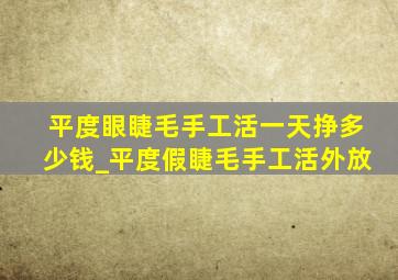 平度眼睫毛手工活一天挣多少钱_平度假睫毛手工活外放