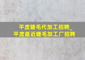 平度睫毛代加工招聘_平度最近睫毛加工厂招聘