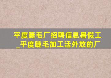 平度睫毛厂招聘信息暑假工_平度睫毛加工活外放的厂