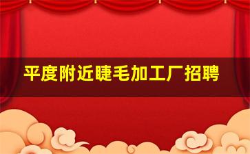 平度附近睫毛加工厂招聘