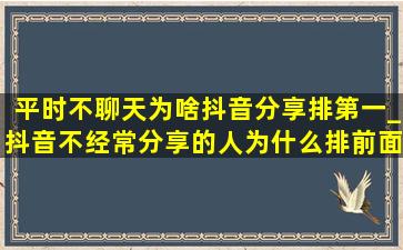 平时不聊天为啥抖音分享排第一_抖音不经常分享的人为什么排前面