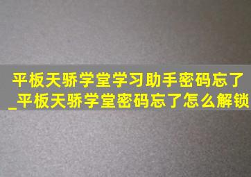 平板天骄学堂学习助手密码忘了_平板天骄学堂密码忘了怎么解锁