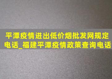 平潭疫情进出(低价烟批发网)规定电话_福建平潭疫情政策查询电话