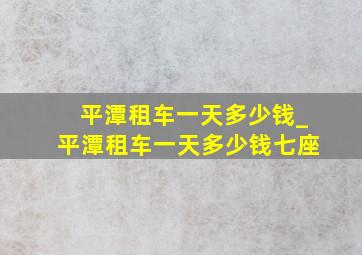 平潭租车一天多少钱_平潭租车一天多少钱七座