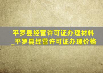 平罗县经营许可证办理材料_平罗县经营许可证办理价格