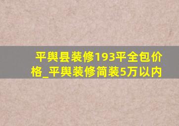 平舆县装修193平全包价格_平舆装修简装5万以内