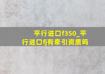 平行进口f350_平行进口fj有牵引资质吗