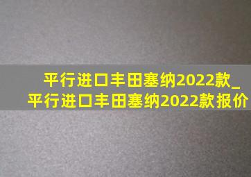 平行进口丰田塞纳2022款_平行进口丰田塞纳2022款报价