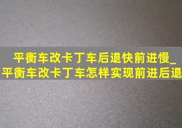 平衡车改卡丁车后退快前进慢_平衡车改卡丁车怎样实现前进后退