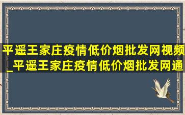 平遥王家庄疫情(低价烟批发网)视频_平遥王家庄疫情(低价烟批发网)通报