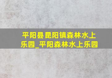 平阳县昆阳镇森林水上乐园_平阳森林水上乐园