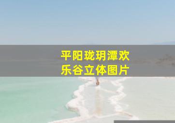 平阳珑玥潭欢乐谷立体图片